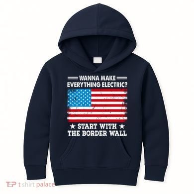 Wanna Make Everything Electric Start With The Border Wall Kids Hoodie