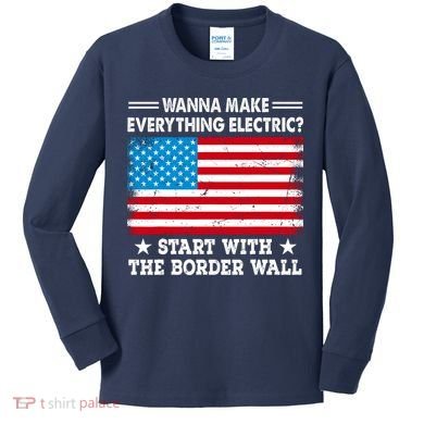 Wanna Make Everything Electric Start With The Border Wall Kids Long Sleeve Shirt