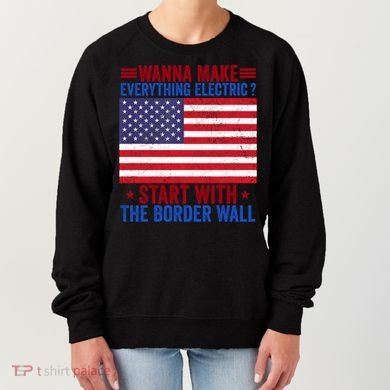Wanna Make Everything Electric Start With The Border Wall Women's Sweatshirt