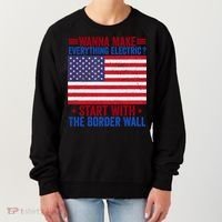 Wanna Make Everything Electric Start With The Border Wall Women's Sweatshirt thumb 0