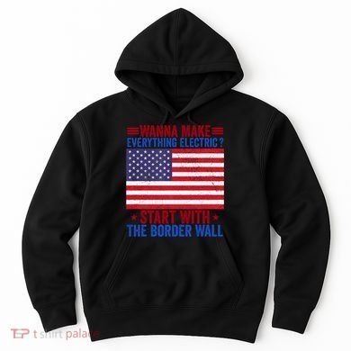 Wanna Make Everything Electric Start With The Border Wall Hoodie