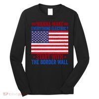 Wanna Make Everything Electric Start With The Border Wall Long Sleeve Shirt thumb 0