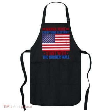 Wanna Make Everything Electric Start With The Border Wall Apron