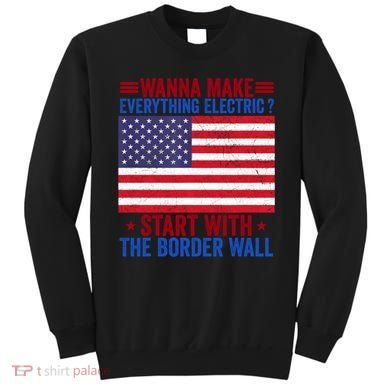 Wanna Make Everything Electric Start With The Border Wall Sweatshirt