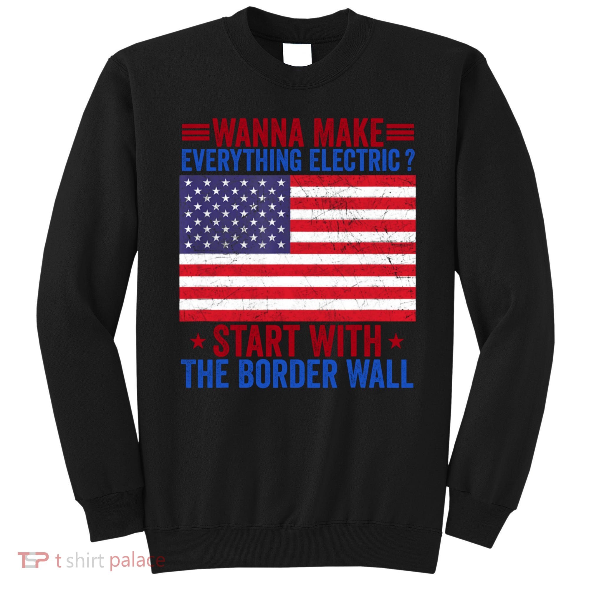 Wanna Make Everything Electric Start With The Border Wall Sweatshirt