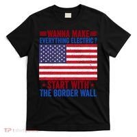 Wanna Make Everything Electric Start With The Border Wall T-Shirt thumb 0