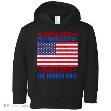 Wanna Make Everything Electric Start With The Border Wall Toddler Hoodie