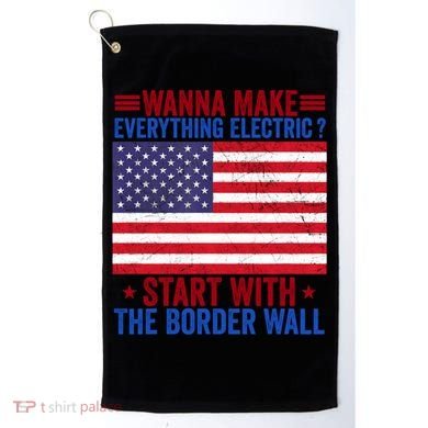 Wanna Make Everything Electric Start With The Border Wall Golf Towel