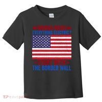 Wanna Make Everything Electric Start With The Border Wall Toddler T-Shirt thumb 0
