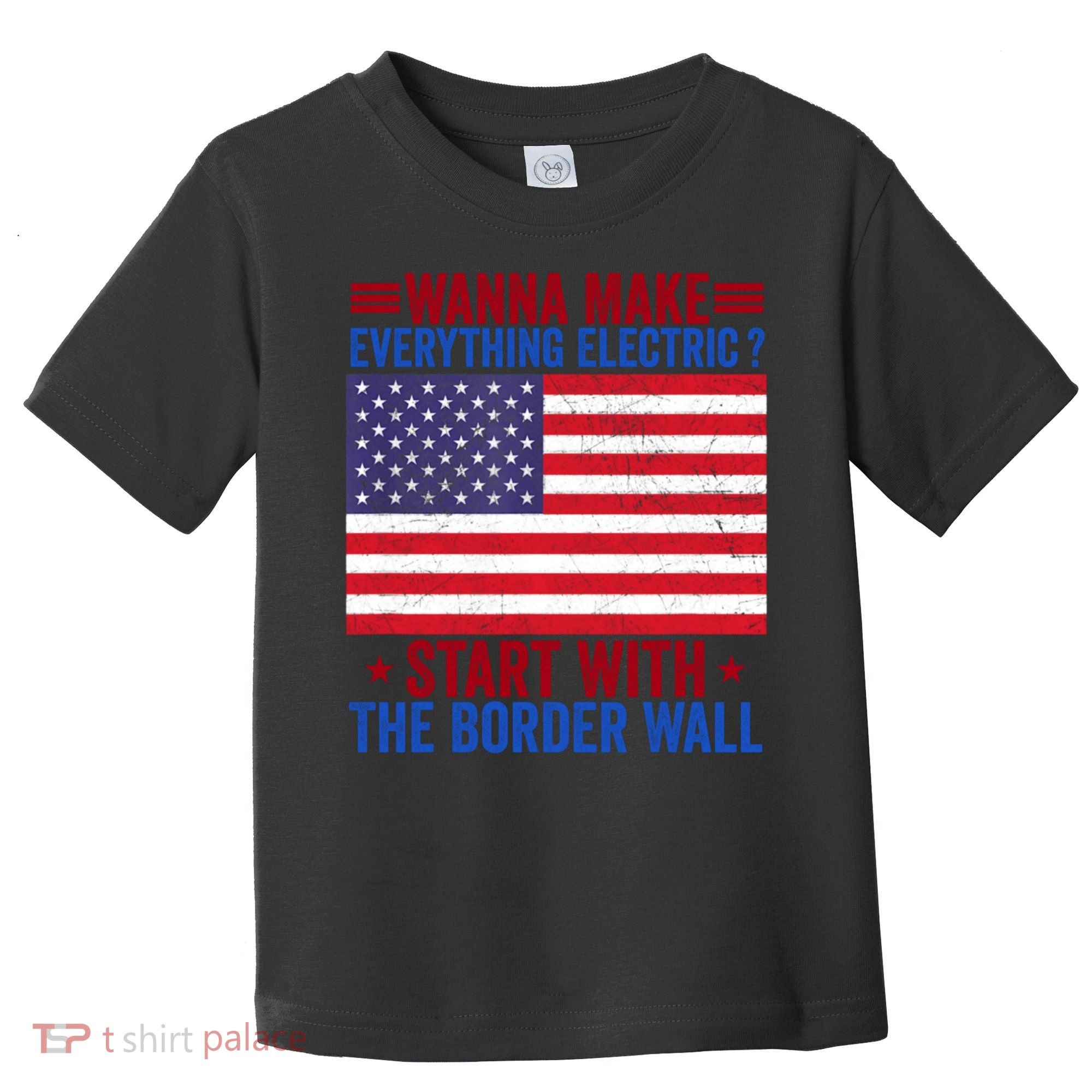 Wanna Make Everything Electric Start With The Border Wall Toddler T-Shirt