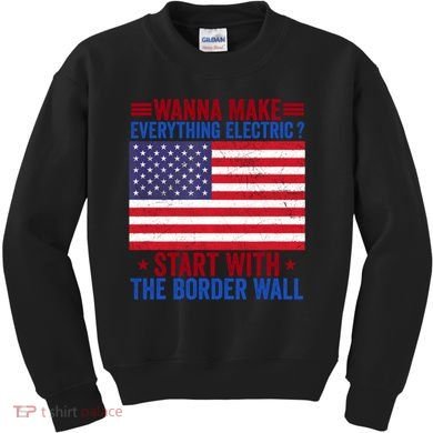 Wanna Make Everything Electric Start With The Border Wall Kids Sweatshirt