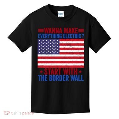 Wanna Make Everything Electric Start With The Border Wall Kids T-Shirt