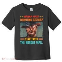 Wanna Make Everything Electric? Start With The Border Wall Toddler T-Shirt thumb 0