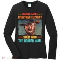 Wanna Make Everything Electric? Start With The Border Wall Women's Long Sleeve Shirt thumb 0