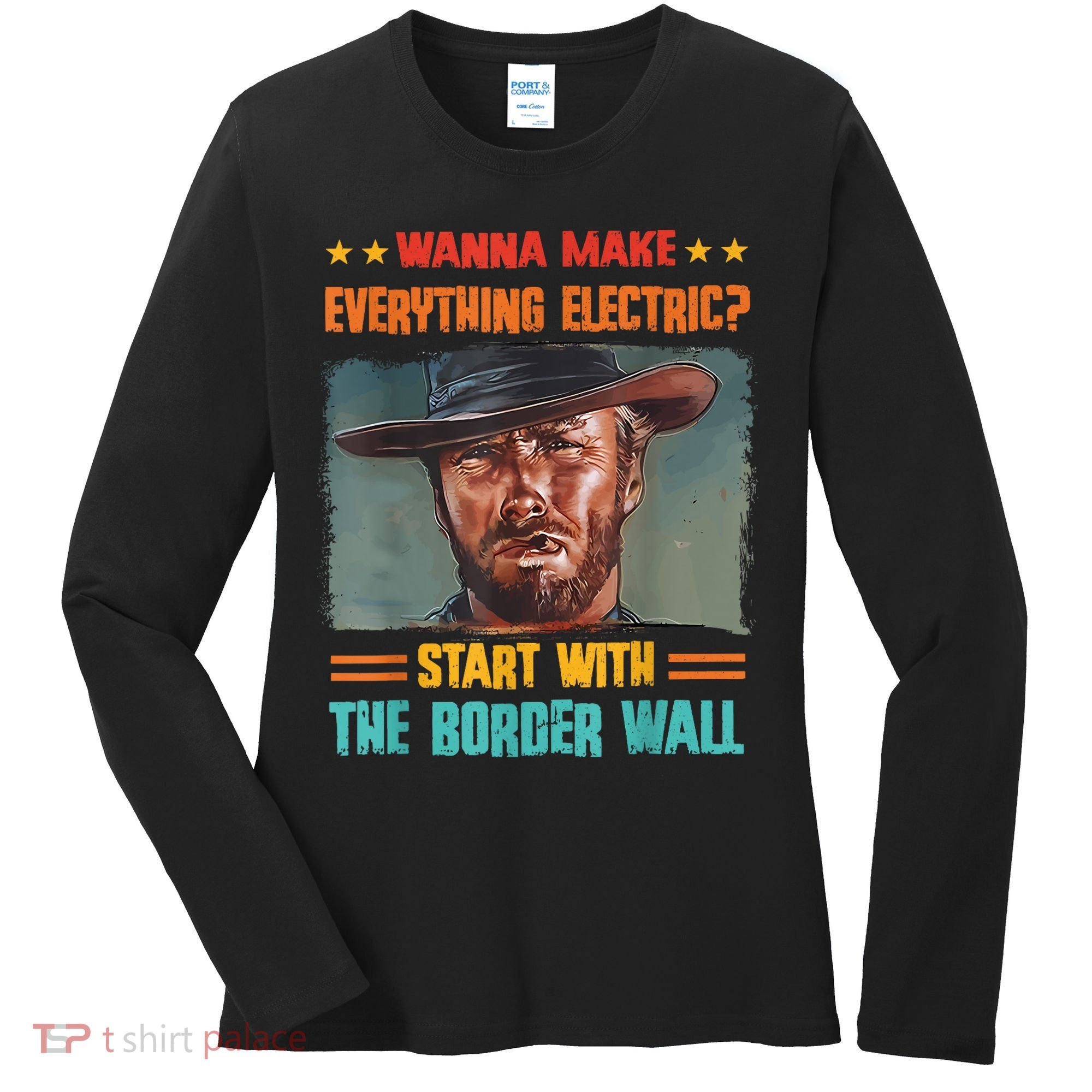 Wanna Make Everything Electric? Start With The Border Wall Women's Long Sleeve Shirt