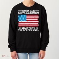 Wanna Make Everything Electric Start With The Border Wall Women's Sweatshirt thumb 0