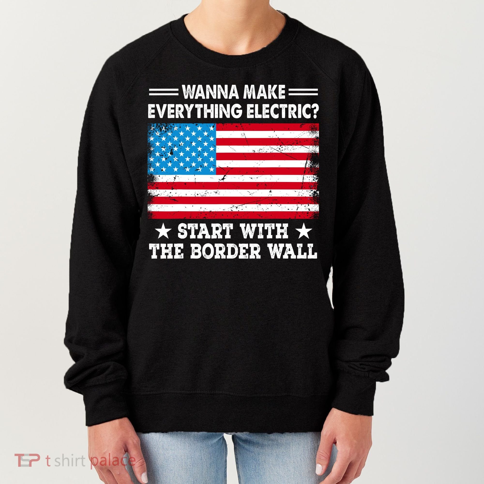 Wanna Make Everything Electric Start With The Border Wall Women's Sweatshirt