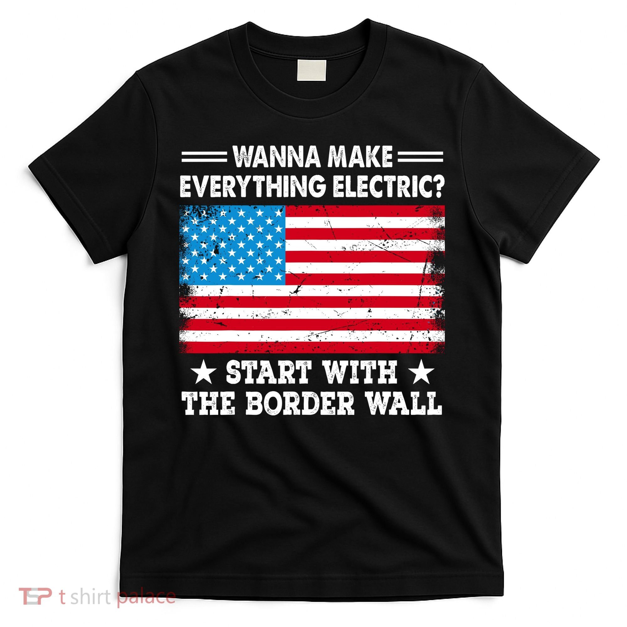 Wanna Make Everything Electric Start With The Border Wall T-Shirt