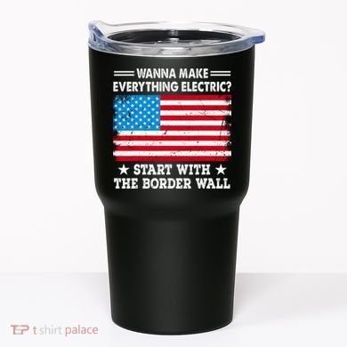 Wanna Make Everything Electric Start With The Border Wall Tumbler