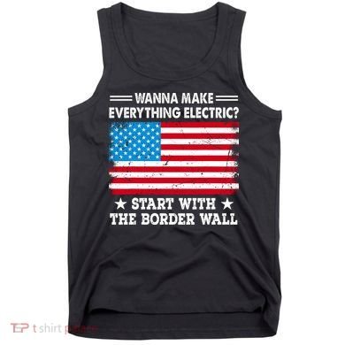 Wanna Make Everything Electric Start With The Border Wall Tank Top