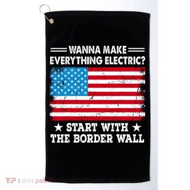 Wanna Make Everything Electric Start With The Border Wall Golf Towel