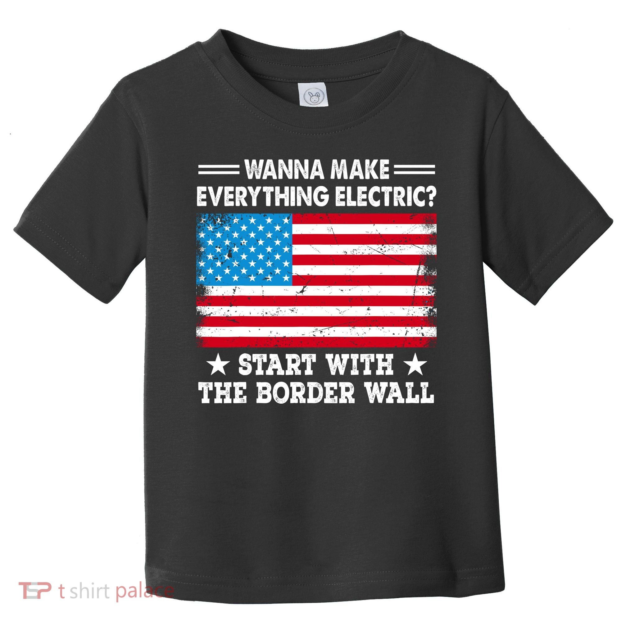 Wanna Make Everything Electric Start With The Border Wall Toddler T-Shirt