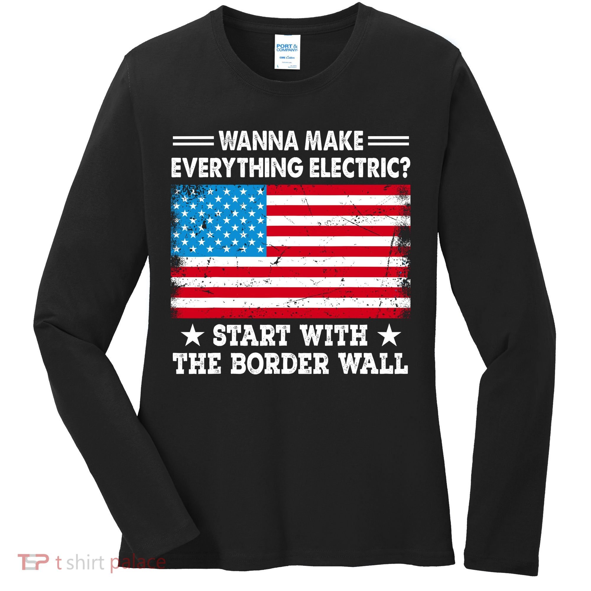 Wanna Make Everything Electric Start With The Border Wall Women's Long Sleeve Shirt