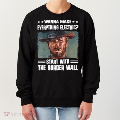 Wanna Make Everything Electric Start With The Border Wall Women's Sweatshirt