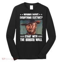 Wanna Make Everything Electric Start With The Border Wall Long Sleeve Shirt thumb 0
