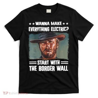 Wanna Make Everything Electric Start With The Border Wall T-Shirt