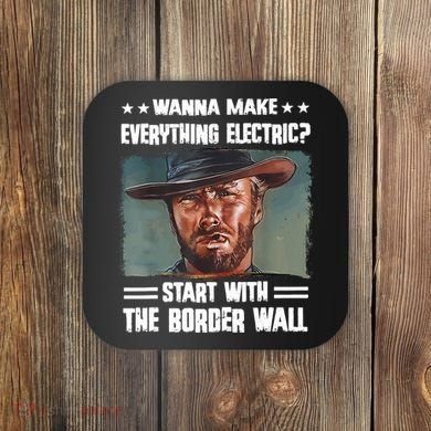 Wanna Make Everything Electric Start With The Border Wall Coaster