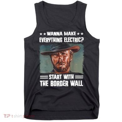 Wanna Make Everything Electric Start With The Border Wall Tank Top