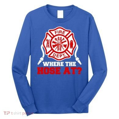 Where My Hose At Funny Firefighter Fire Rescue Cute Gift Long Sleeve Shirt
