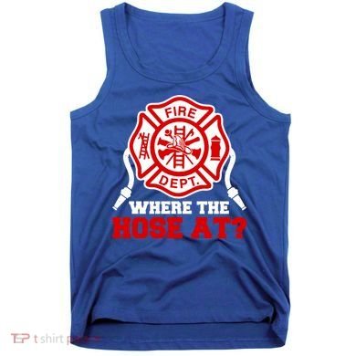 Where My Hose At Funny Firefighter Fire Rescue Cute Gift Tank Top