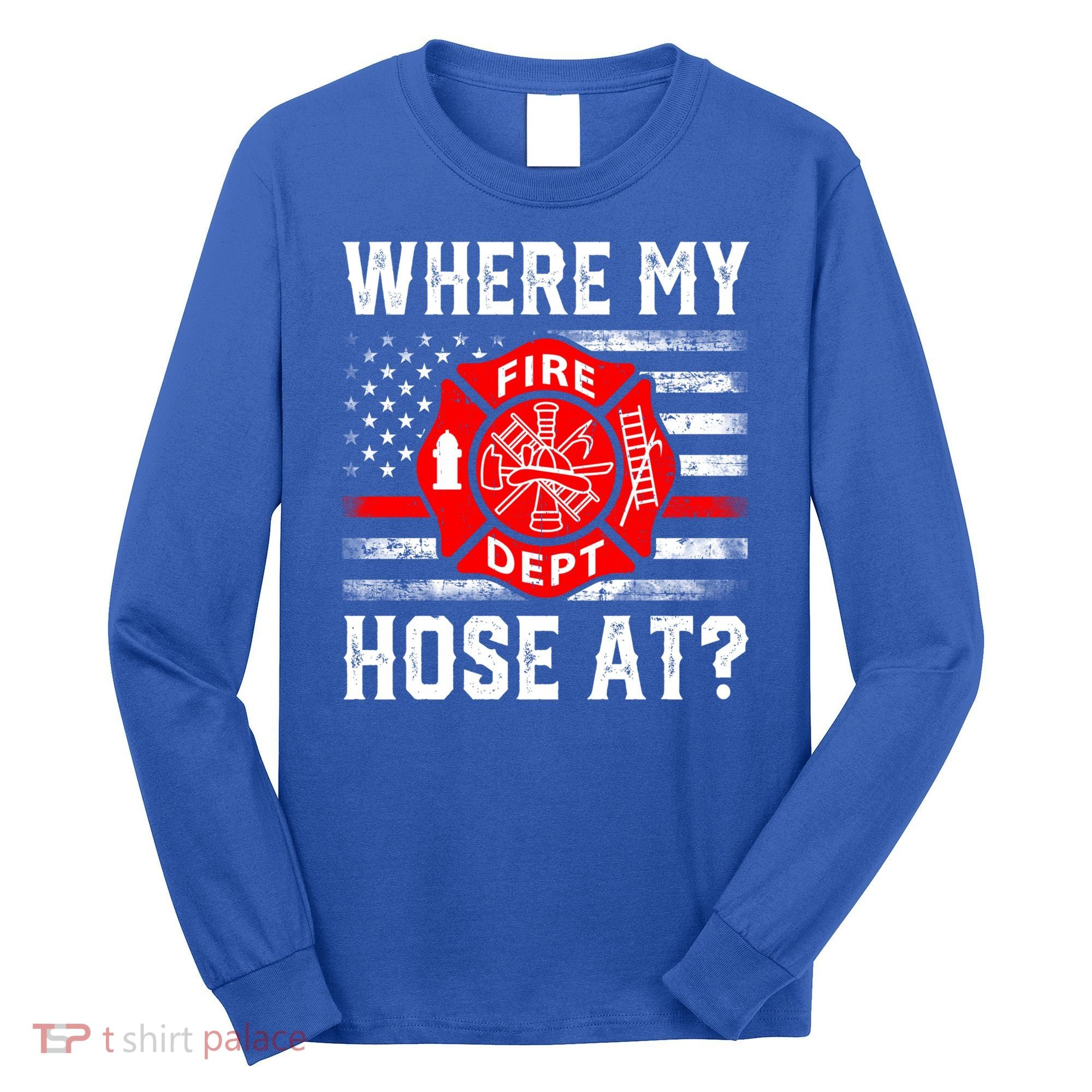 Where My Hose At Firefighter Fire Patriotic Usa Flag Gift Long Sleeve Shirt