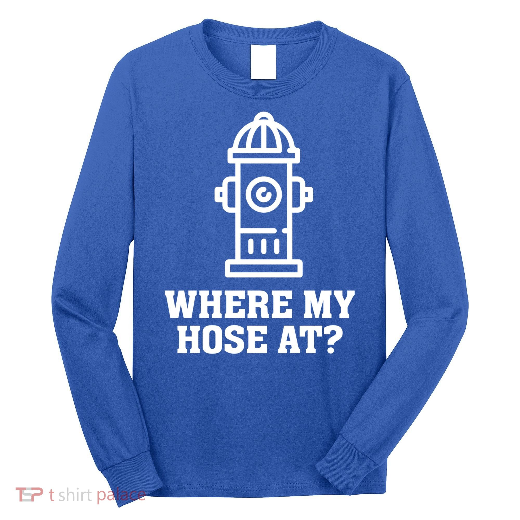 Where My Hose At? Funny Saying Fire Hydrant Quote Gift Long Sleeve Shirt