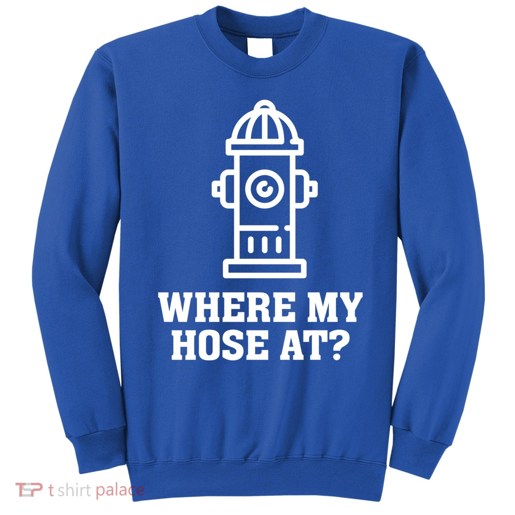 Where My Hose At? Funny Saying Fire Hydrant Quote Gift Sweatshirt