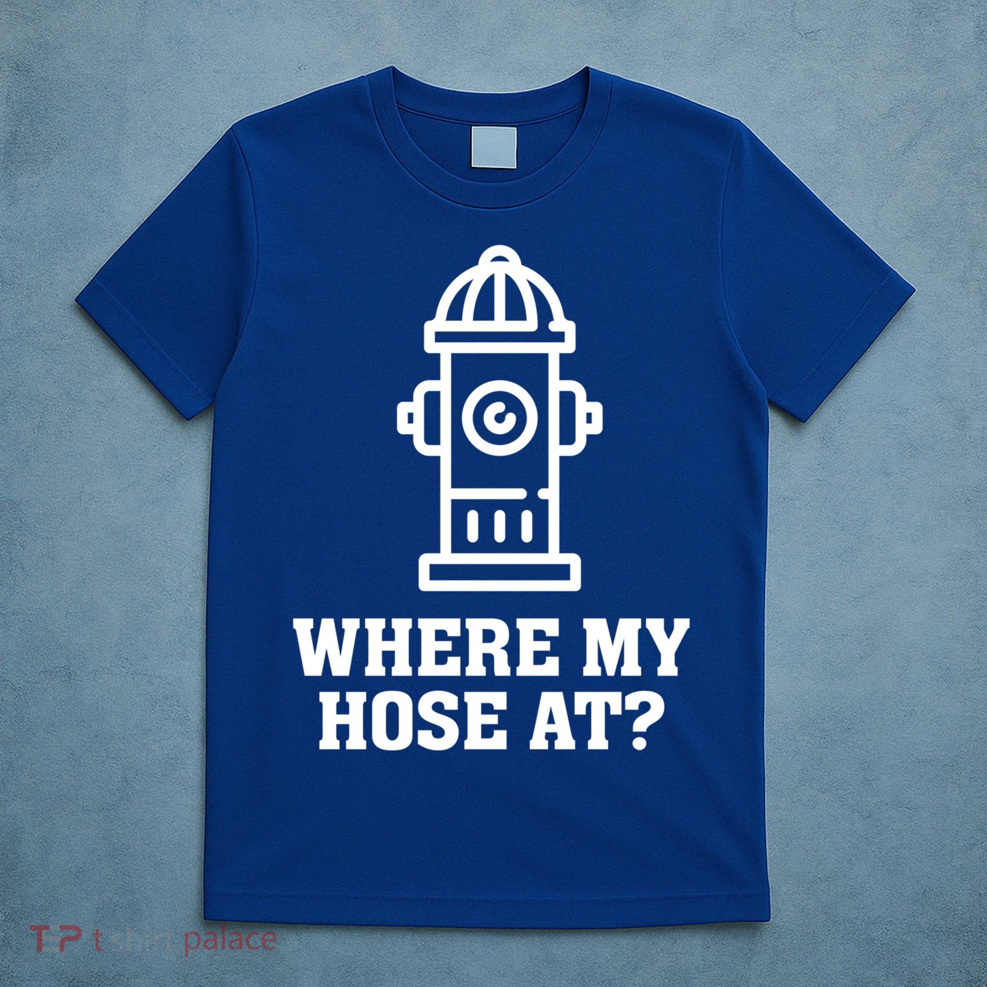 Where My Hose At? Funny Saying Fire Hydrant Quote Gift T-Shirt