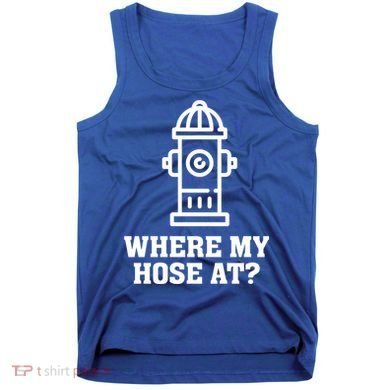 Where My Hose At? Funny Saying Fire Hydrant Quote Gift Tank Top
