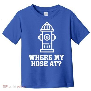 Where My Hose At? Funny Saying Fire Hydrant Quote Gift Toddler T-Shirt
