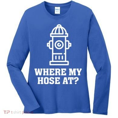 Where My Hose At? Funny Saying Fire Hydrant Quote Gift Women's Long Sleeve Shirt