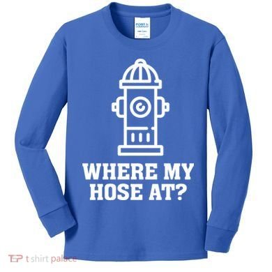 Where My Hose At? Funny Saying Fire Hydrant Quote Gift Kids Long Sleeve Shirt