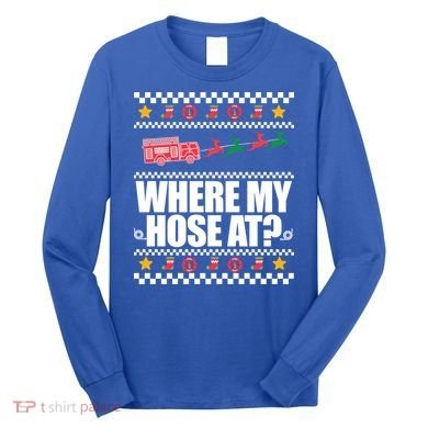 Where My Hose At? Firefighter Ugly Christmas Sweater Meme Cool Gift Long Sleeve Shirt