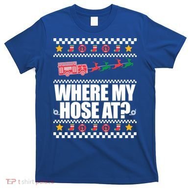 Where My Hose At? Firefighter Ugly Christmas Sweater Meme Cool Gift T-Shirt