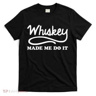 Whiskey Made Me Do It Funny T-Shirt