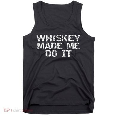 Whiskey Made Me Do It Funny Fathers Day Gift Alcohol Tank Top