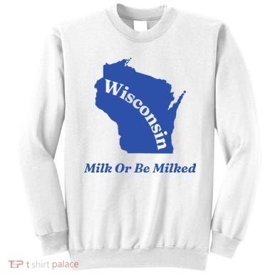Wisconsin Milk Or Be Milked Sweatshirt