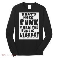 WhatS More Punk Than The Public Library Funny Saying Quote Long Sleeve Shirt thumb 0