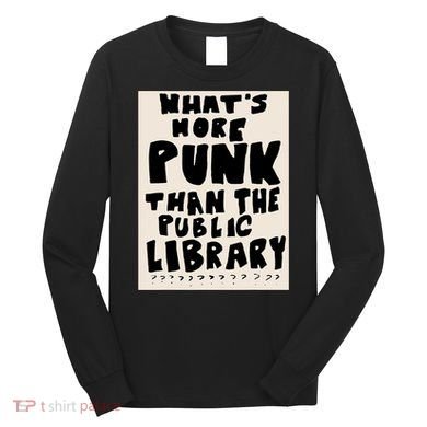 Whats More Punk Than The Public Library Long Sleeve Shirt