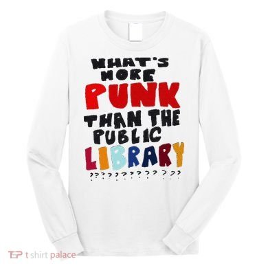 Whats More Punk Than The Public Library Long Sleeve Shirt